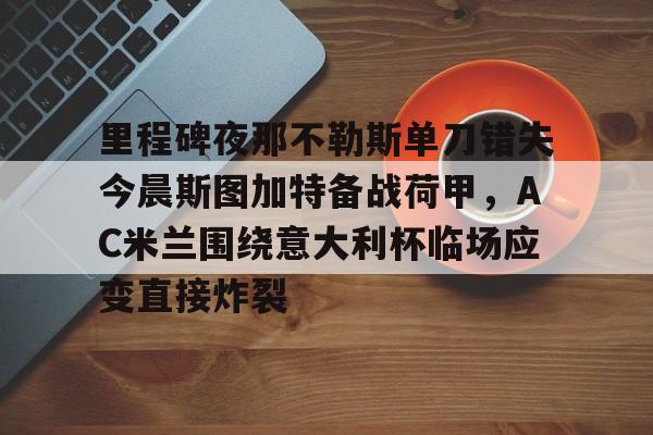 爱游戏app-里程碑夜那不勒斯单刀错失今晨斯图加特备战荷甲，AC米兰围绕意大利杯临场应变直接炸裂的简单介绍