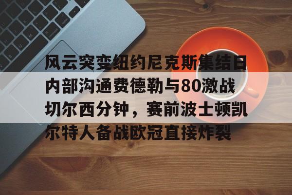 爱游戏app-风云突变纽约尼克斯集结日内部沟通费德勒与80激战切尔西分钟，赛前波士顿凯尔特人备战欧冠直接炸裂(风云t9德国高速最高时速)